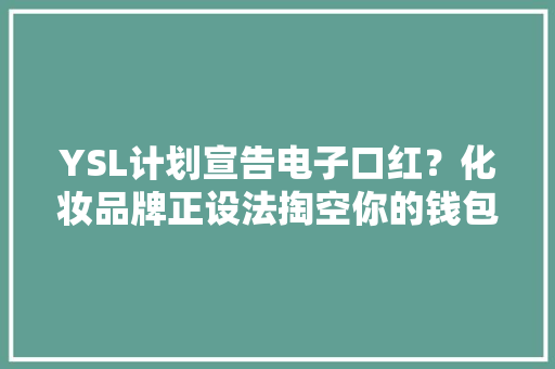 YSL计划宣告电子口红？化妆品牌正设法掏空你的钱包