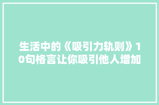 生活中的《吸引力轨则》10句格言让你吸引他人增加能量 生活中的《吸引力轨则》10句格言让你吸引他人增加能量 智能家居