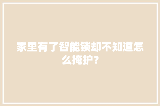 家里有了智能锁却不知道怎么掩护？