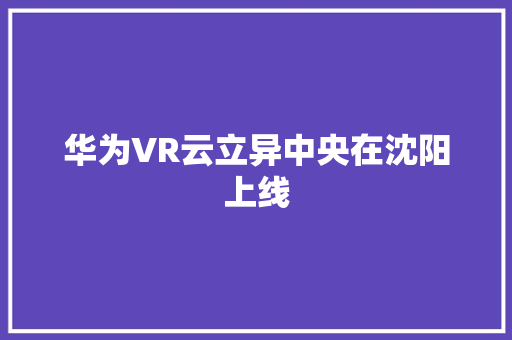 华为VR云立异中央在沈阳上线