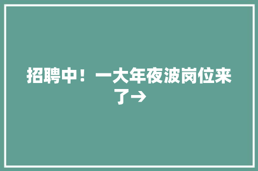 招聘中！一大年夜波岗位来了→