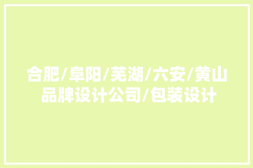 合肥/阜阳/芜湖/六安/黄山 品牌设计公司/包装设计