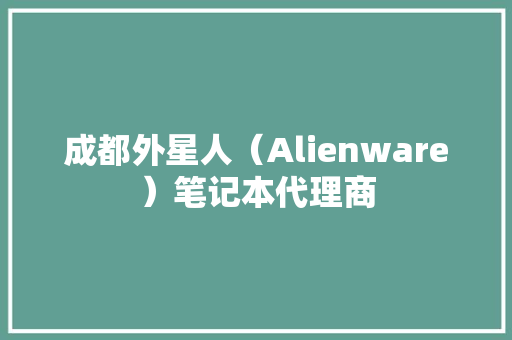 成都外星人（Alienware）笔记本代理商