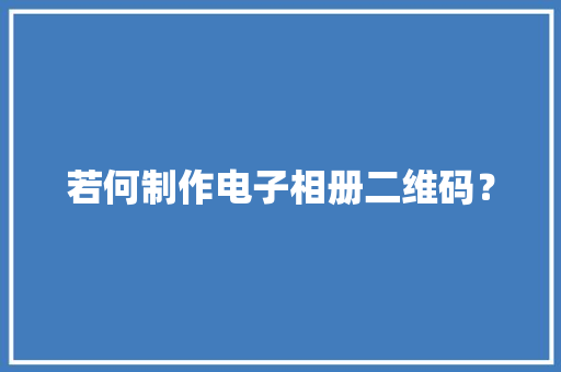 若何制作电子相册二维码？