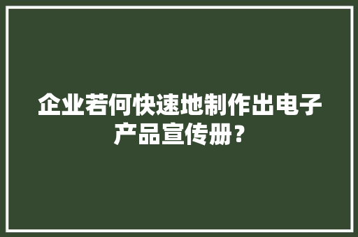 企业若何快速地制作出电子产品宣传册？
