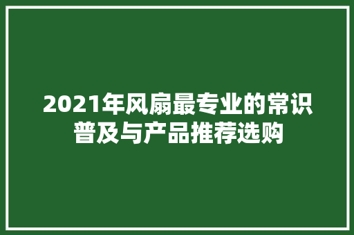2021年风扇最专业的常识普及与产品推荐选购