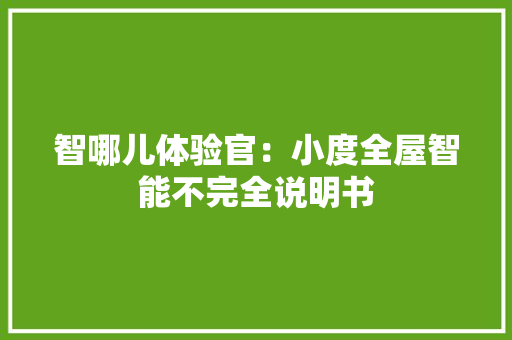 智哪儿体验官：小度全屋智能不完全说明书