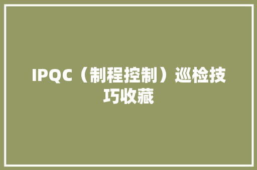 IPQC（制程控制）巡检技巧收藏