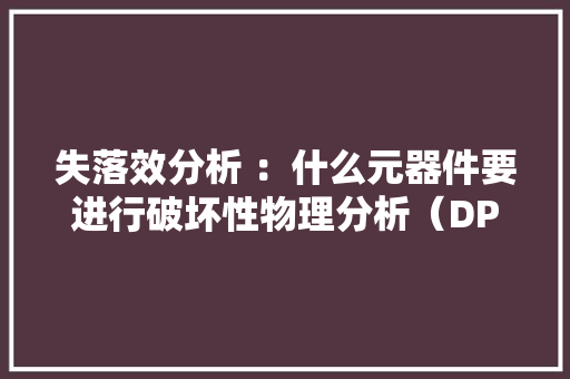 失落效分析 ：什么元器件要进行破坏性物理分析（DPA）？