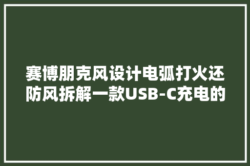 赛博朋克风设计电弧打火还防风拆解一款USB-C充电的打火机