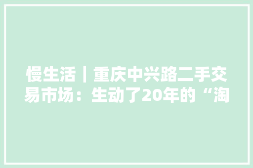 慢生活｜重庆中兴路二手交易市场：生动了20年的“淘宝天堂”