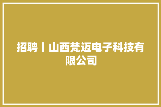 招聘丨山西梵迈电子科技有限公司