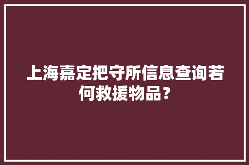 上海嘉定把守所信息查询若何救援物品？