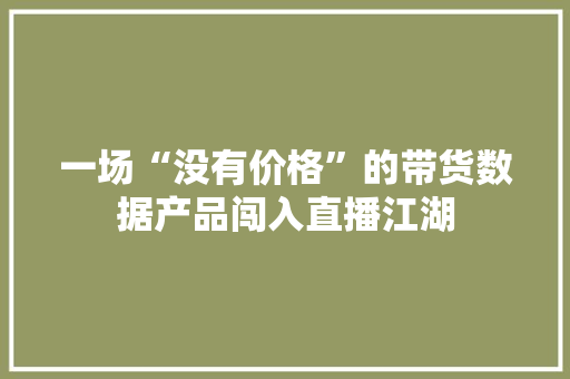 一场“没有价格”的带货数据产品闯入直播江湖