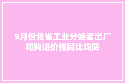 9月份我省工业分娩者出厂和购进价格同比均降