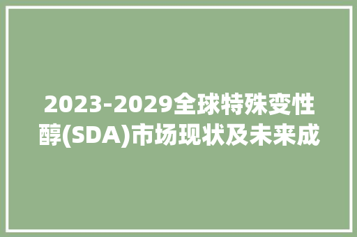 2023-2029全球特殊变性醇(SDA)市场现状及未来成长趋势