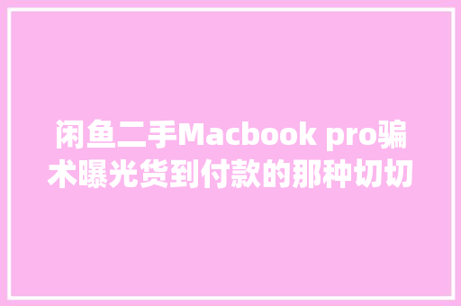 闲鱼二手Macbook pro骗术曝光货到付款的那种切切不要买