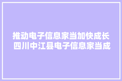 推动电子信息家当加快成长 四川中江县电子信息家当成终年夜会举行