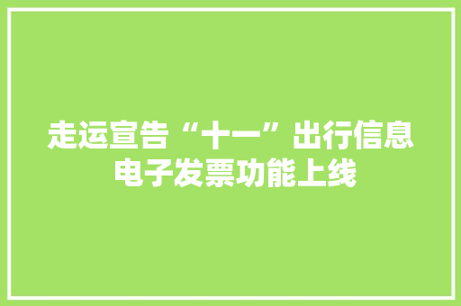 走运宣告“十一”出行信息 电子发票功能上线