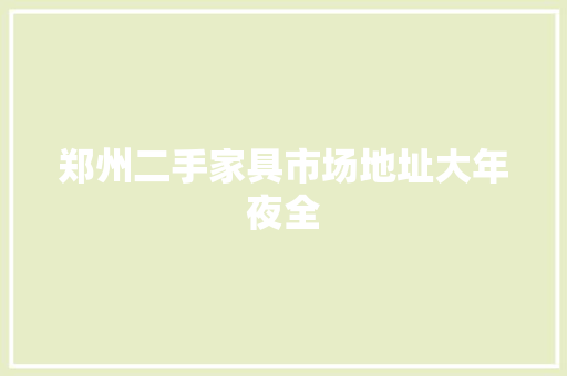 郑州二手家具市场地址大年夜全