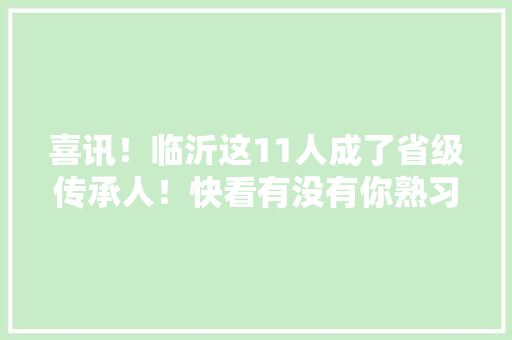 喜讯！临沂这11人成了省级传承人！快看有没有你熟习的