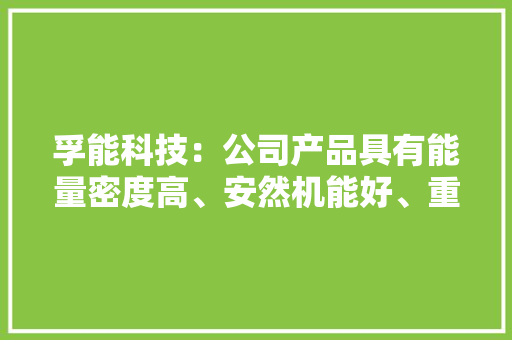 孚能科技：公司产品具有能量密度高、安然机能好、重量轻等特点适用于快艇、船舶等新兴领域 孚能科技：公司产品具有能量密度高、安然机能好、重量轻等特点适用于快艇、船舶等新兴领域 智能科技