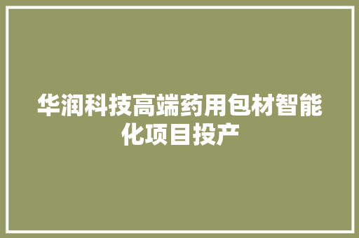 华润科技高端药用包材智能化项目投产 华润科技高端药用包材智能化项目投产 智能家居