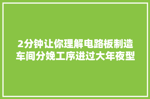 2分钟让你理解电路板制造车间分娩工序进过大年夜型电子厂都知道