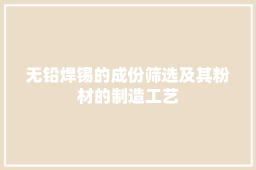 无铅焊锡的成份筛选及其粉材的制造工艺