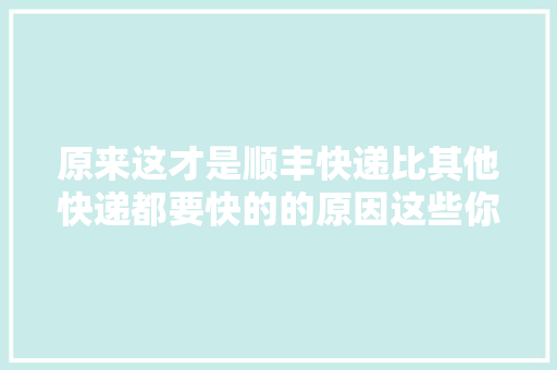 原来这才是顺丰快递比其他快递都要快的的原因这些你都知道吗