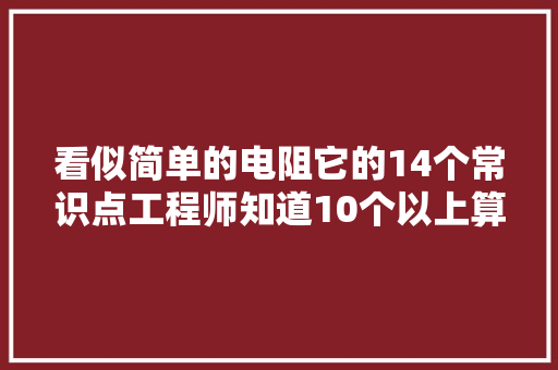看似简单的电阻它的14个常识点工程师知道10个以上算你牛
