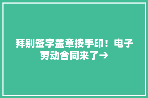 拜别签字盖章按手印！电子劳动合同来了→