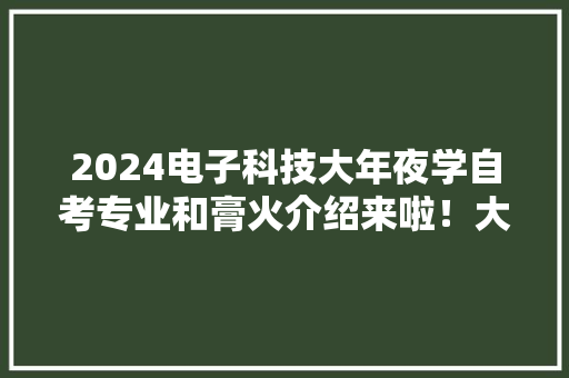 2024电子科技大年夜学自考专业和膏火介绍来啦！大年夜家赶紧来看呀！