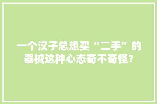 一个汉子总想买“二手”的器械这种心态奇不奇怪？