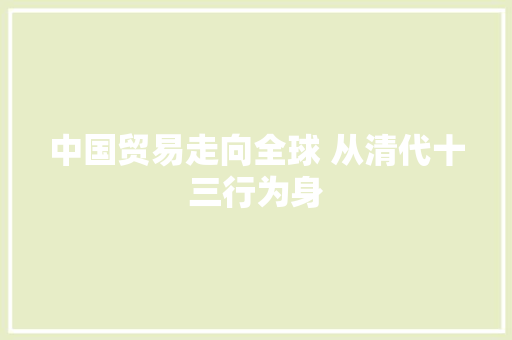 中国贸易走向全球 从清代十三行为身