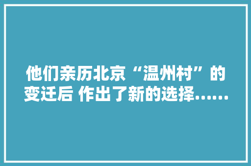 他们亲历北京“温州村”的变迁后 作出了新的选择……