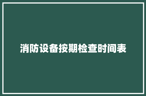 消防设备按期检查时间表