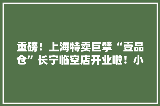 重磅！上海特卖巨擘“壹品仓”长宁临空店开业啦！小编带你去探店~