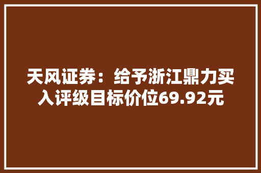 天风证券：给予浙江鼎力买入评级目标价位69.92元