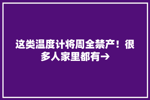 这类温度计将周全禁产！很多人家里都有→