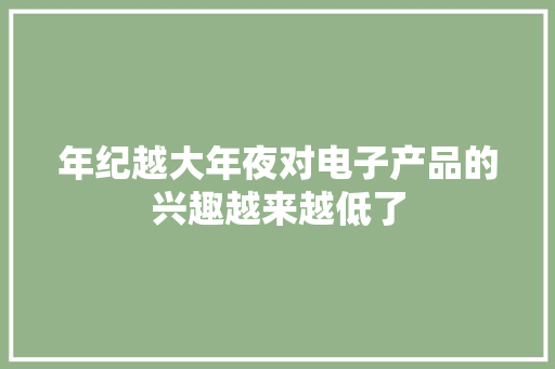 年纪越大年夜对电子产品的兴趣越来越低了