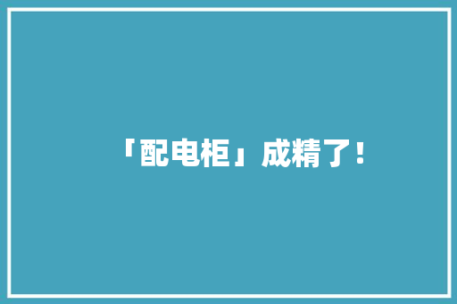 「配电柜」成精了！