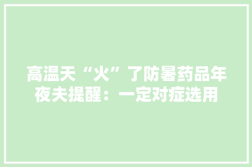 高温天“火”了防暑药品年夜夫提醒：一定对症选用