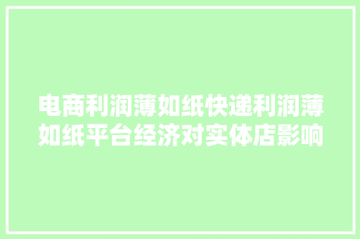 电商利润薄如纸快递利润薄如纸平台经济对实体店影响很大年夜。