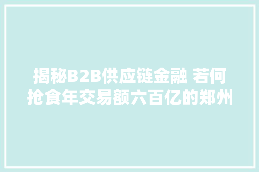 揭秘B2B供应链金融 若何抢食年交易额六百亿的郑州通讯新寰宇