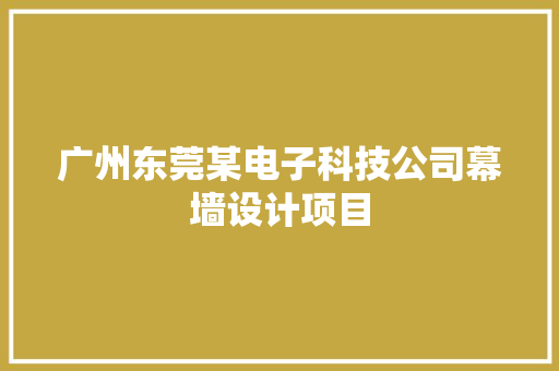 广州东莞某电子科技公司幕墙设计项目