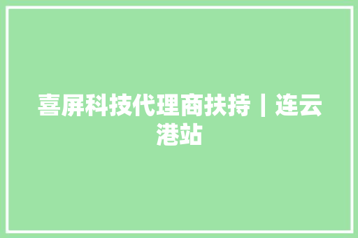 喜屏科技代理商扶持｜连云港站