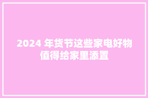 2024 年货节这些家电好物值得给家里添置