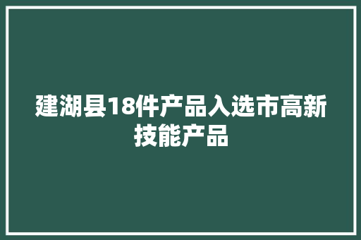 建湖县18件产品入选市高新技能产品