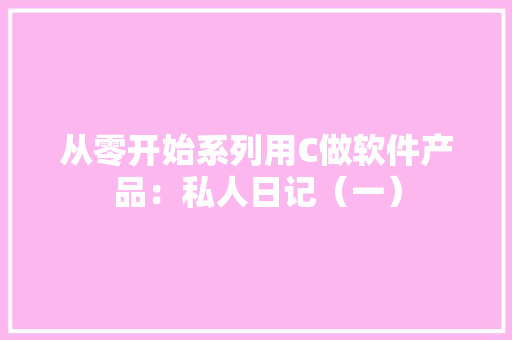 从零开始系列用C做软件产品：私人日记（一）